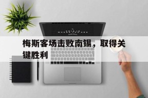 易游体育部门-包含梅斯客场击败南锡，取得关键胜利的词条