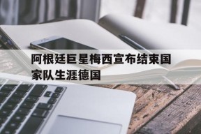 易游体育集团-包含阿根廷巨星梅西宣布结束国家队生涯德国的词条
