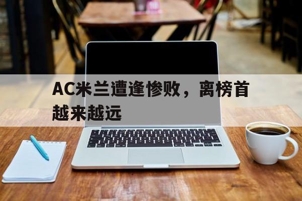 关于AC米兰遭逢惨败，离榜首越来越远的信息